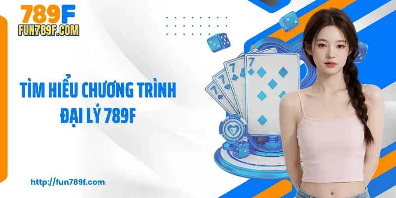 Tìm hiểu chương trình đại lý 789F