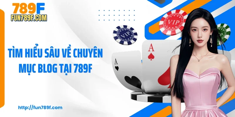 Tìm hiểu sâu về chuyên mục Blog tại 789F