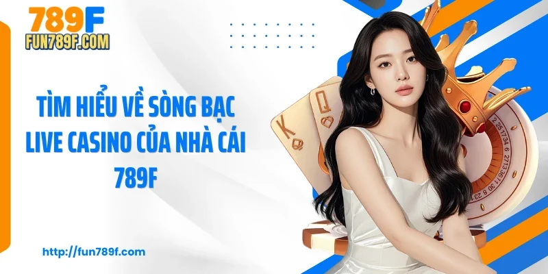 Tìm hiểu về sòng bạc live casino của nhà cái 789F