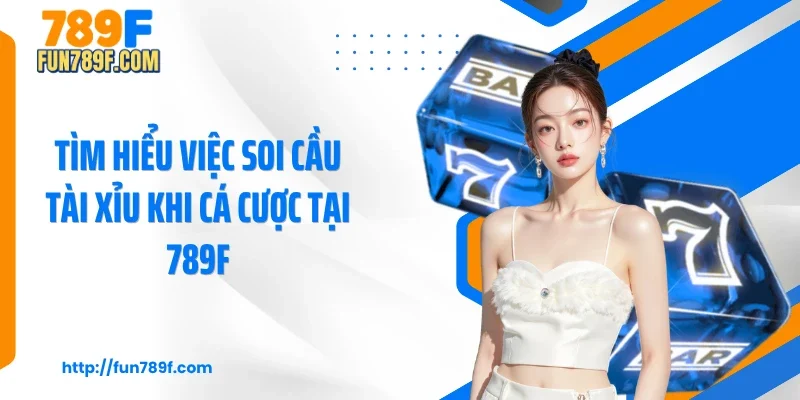Tìm hiểu việc soi cầu tài xỉu khi cá cược tại 789F