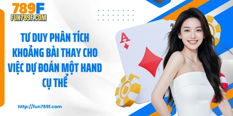 Tư duy phân tích khoảng bài thay cho việc dự đoán một hand cụ thể