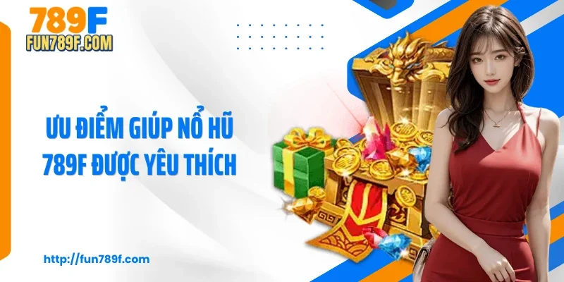 Ưu điểm giúp nổ hũ 789F được yêu thích